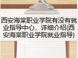 西安海棠职业学院有没有就业指导中心，详细介绍(西安海棠职业学院就业指导)