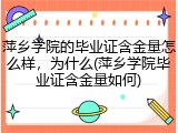 萍乡学院的毕业证含金量怎么样，为什么(萍乡学院毕业证含金量如何)