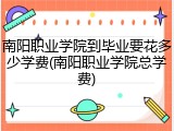 南阳职业学院到毕业要花多少学费(南阳职业学院总学费)