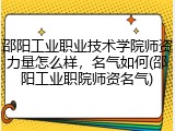 邵阳工业职业技术学院师资力量怎么样，名气如何(邵阳工业职院师资名气)