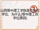 山西晋中理工学院是否有双学位，为什么(晋中理工双学位原因)
