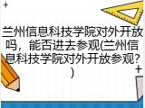兰州信息科技学院对外开放吗，能否进去参观(兰州信息科技学院对外开放参观？)