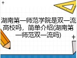 湖南第一师范学院是双一流高校吗，简单介绍(湖南第一师范双一流吗)