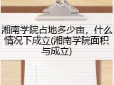 湘南学院占地多少亩，什么情况下成立(湘南学院面积与成立)