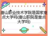 唐山职业技术学院是国家重点大学吗(唐山职院是重点大学吗)