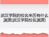 武汉学院的校名来历有什么渊源(武汉学院校名渊源)