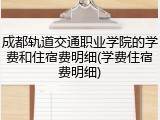 成都轨道交通职业学院的学费和住宿费明细(学费住宿费明细)