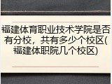 福建体育职业技术学院是否有分校，共有多少个校区(福建体职院几个校区)