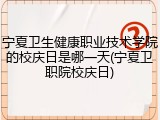 宁夏卫生健康职业技术学院的校庆日是哪一天(宁夏卫职院校庆日)