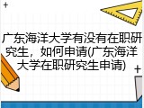 广东海洋大学有没有在职研究生，如何申请(广东海洋大学在职研究生申请)