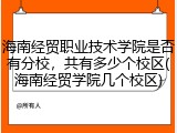 海南经贸职业技术学院是否有分校，共有多少个校区(海南经贸学院几个校区)