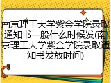 南京理工大学紫金学院录取通知书一般什么时候发(南京理工大学紫金学院录取通知书发放时间)