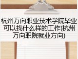 杭州万向职业技术学院毕业可以找什么样的工作(杭州万向职院就业方向)