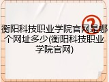衡阳科技职业学院官网是哪个网址多少(衡阳科技职业学院官网)