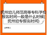 抚州幼儿师范高等专科学校报名时间一般是什么时候(抚州幼专报名时间)