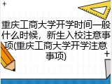 重庆工商大学开学时间一般什么时候，新生入校注意事项(重庆工商大学开学注意事项)