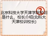 北京科技大学天津学院校训是什么，校长介绍(北科大天津校训校长)