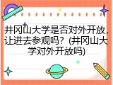 井冈山大学是否对外开放，让进去参观吗？(井冈山大学对外开放吗)
