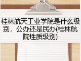 桂林航天工业学院是什么级别，公办还是民办(桂林航院性质级别)