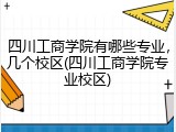 四川工商学院有哪些专业，几个校区(四川工商学院专业校区)