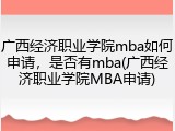 广西经济职业学院mba如何申请，是否有mba(广西经济职业学院MBA申请)