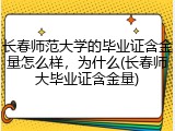 长春师范大学的毕业证含金量怎么样，为什么(长春师大毕业证含金量)