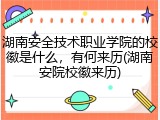 湖南安全技术职业学院的校徽是什么，有何来历(湖南安院校徽来历)