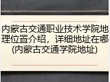 内蒙古交通职业技术学院地理位置介绍，详细地址在哪(内蒙古交通学院地址)