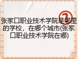 张家口职业技术学院是哪里的学校，在哪个城市(张家口职业技术学院在哪)