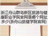 浙江舟山群岛新区旅游与健康职业学院官网是哪个网址多少(浙舟山旅健学院官网)