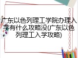 广东以色列理工学院办理入学有什么攻略没(广东以色列理工入学攻略)