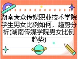 湖南大众传媒职业技术学院学生男女比例如何，趋势分析(湖南传媒学院男女比例趋势)