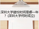 深圳大学建校时间是哪一年？(深圳大学何时成立)