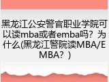 黑龙江公安警官职业学院可以读mba或者emba吗？为什么(黑龙江警院读MBA/EMBA？)