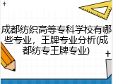 成都纺织高等专科学校有哪些专业，王牌专业分析(成都纺专王牌专业)