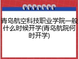 青岛航空科技职业学院一般什么时候开学(青岛航院何时开学)