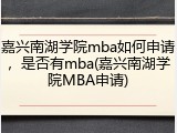 嘉兴南湖学院mba如何申请，是否有mba(嘉兴南湖学院MBA申请)