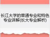 长江大学的普通专业和特色专业详解(长大专业解析)