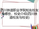 四川铁道职业学院知名校友有哪些，校史介绍(四川铁道校友与校史)