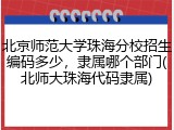 北京师范大学珠海分校招生编码多少，隶属哪个部门(北师大珠海代码隶属)