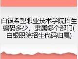 白银希望职业技术学院招生编码多少，隶属哪个部门(白银职院招生代码归属)