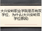 大兴安岭职业学院是否有双学位，为什么(大兴安岭双学位原因)