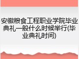 安徽粮食工程职业学院毕业典礼一般什么时候举行(毕业典礼时间)