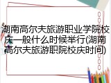 湖南高尔夫旅游职业学院校庆一般什么时候举行(湖南高尔夫旅游职院校庆时间)