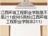 江西环境工程职业学院是不是211或985高校(江西环境工程职业学院非211)