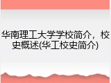 华南理工大学学校简介，校史概述(华工校史简介)
