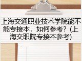 上海交通职业技术学院能不能专接本，如何参考？(上海交职院专接本参考)