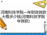 河南科技学院一年财政拨款大概多少钱(河南科技学院年拨款)
