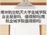南京航空航天大学金城学院含金量量吗，值得报吗(南航金城学院值得报吗)