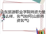 山东旅游职业学院师资力量怎么样，名气如何(山旅师资名气)